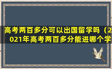 高考两百多分可以出国留学吗（2021年高考两百多分能进哪个学校）
