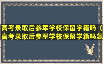 高考录取后参军学校保留学籍吗（高考录取后参军学校保留学籍吗怎么填）