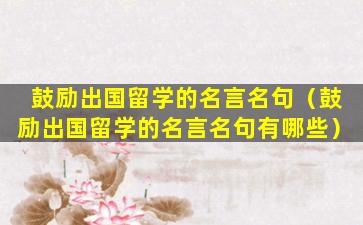 鼓励出国留学的名言名句（鼓励出国留学的名言名句有哪些）